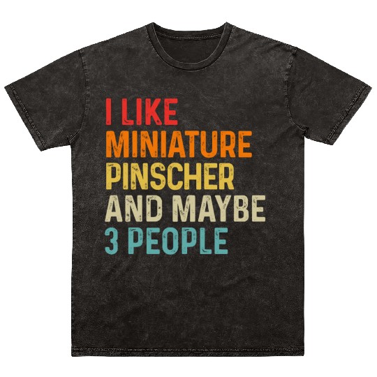 I Like Miniature Pinscher And Maybe 3 People Dog Mineral Wash T Shirts