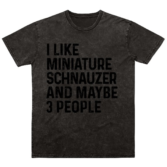 I Like Miniature Schnauzer And Maybe 3 People Dog Mineral Wash T Shirts