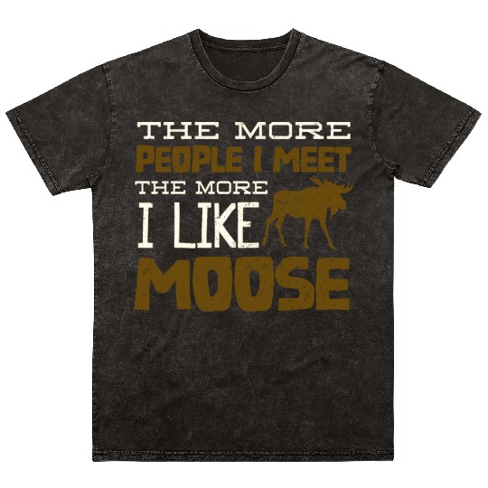 more people i meet, the more i like to be a moose Mineral Wash T Shirts
