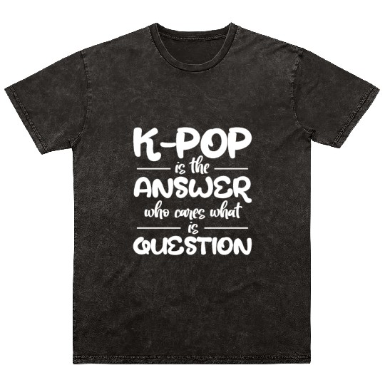 K-Pop Is The Answer Who Cares What Is Question Mineral Wash T Shirts