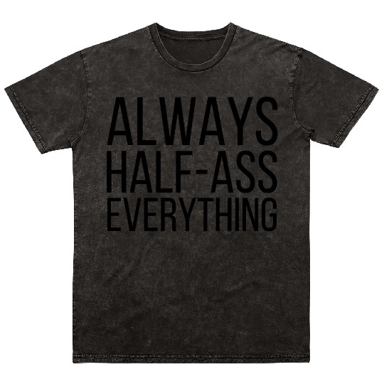 ALWAYS HALF-ASS EVERYTHING (in black letters) Mineral Wash T Shirts