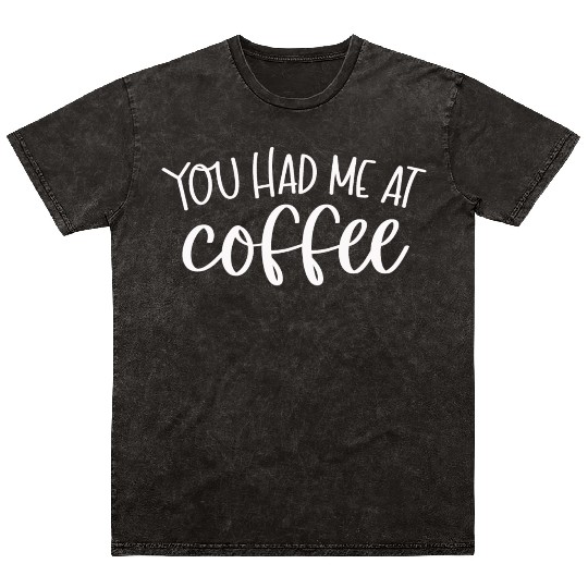 You had me at coffee Mineral Wash T Shirts