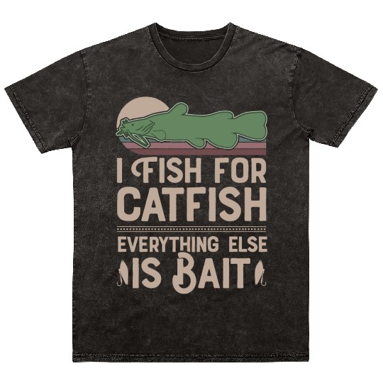 I Fish For Catfish Every Thing Else Is Bait Mineral Wash T Shirts