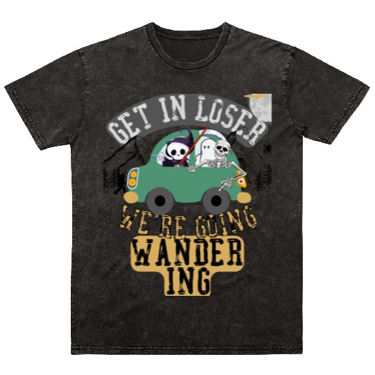 Get in loser we're going wandering Mineral Wash T Shirts