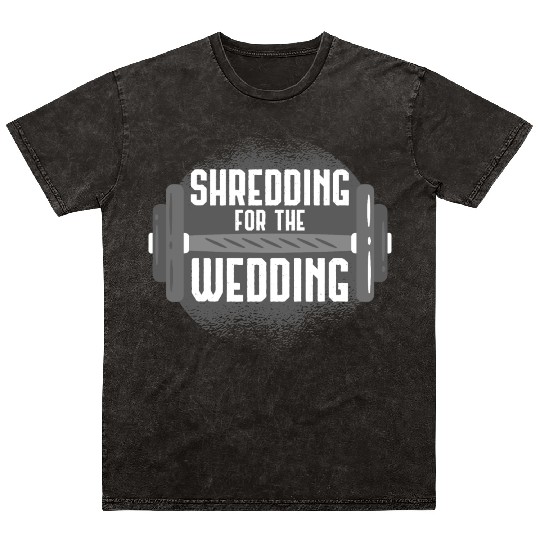 Shredding For The Wedding Fitness Gift Idea Mineral Wash T Shirts