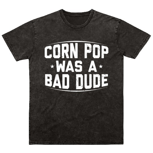 Corn Pop Was A Bad Dude Funny Meme Mineral Wash T Shirts