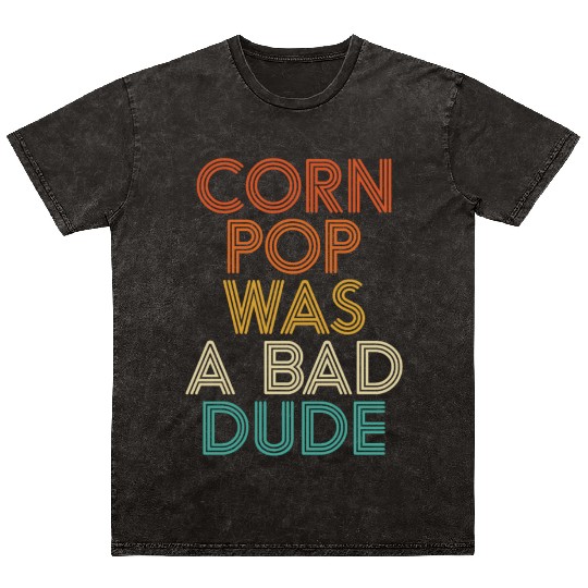 Corn Pop Was A Bad Dude Funny Meme Mineral Wash T Shirts