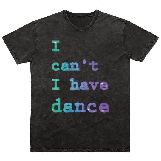I can t I have Dance Mineral Wash T Shirts