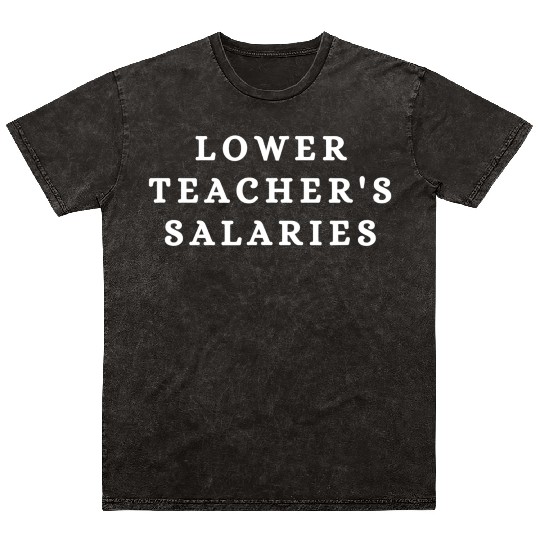 Lower Teacher Salaries Mineral Wash T Shirts