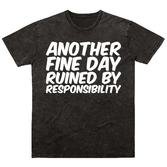 Another Fine Day Ruined By Responsibility Mineral Wash T Shirts
