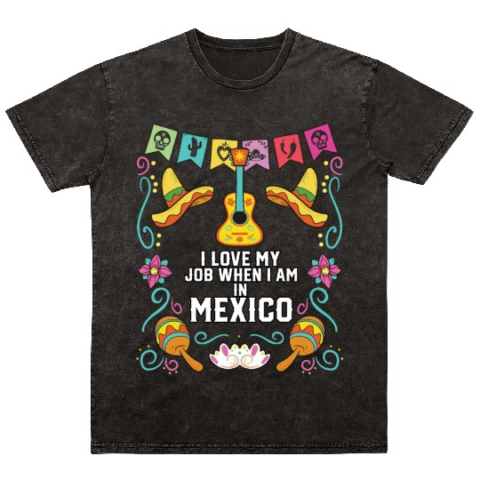 I Love My Job When I Am In Mexico Pride Mexican Mineral Wash T Shirts