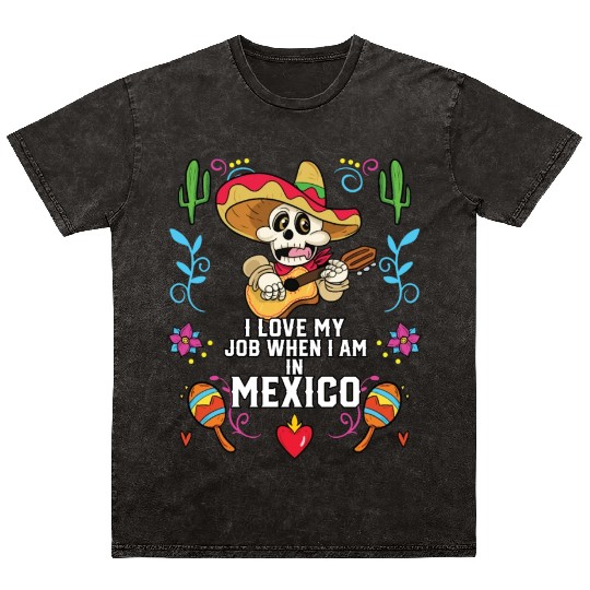 I Love My Job When I Am In Mexico Pride Mexican Mineral Wash T Shirts