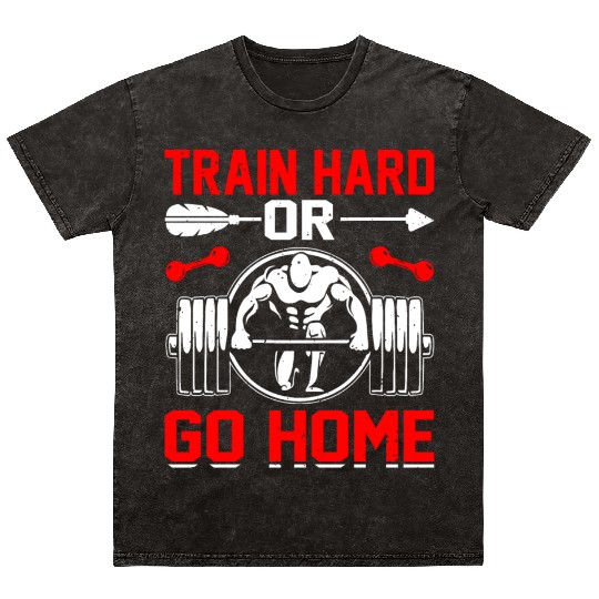 Train Hard Or Go Home Mineral Wash T Shirts