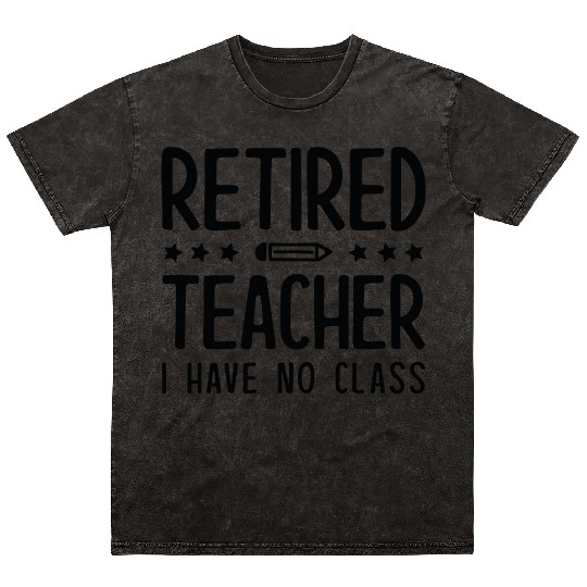 Retired Teacher I Have No Class Mineral Wash T Shirts