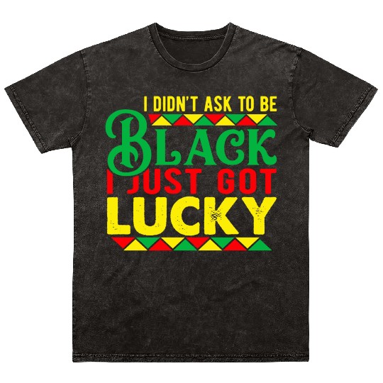I Didn't Ask To Be Black I Just Got Lucky Mineral Wash T Shirts