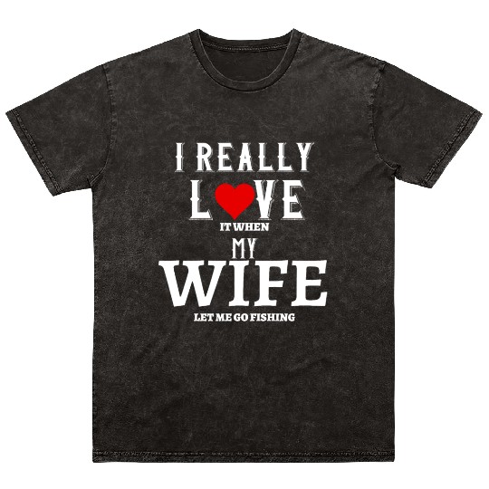 I love it when my wife let me go fishing Mineral Wash T Shirts