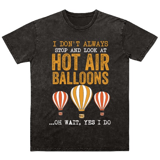 I Don't Always Stop And Look At Hot Air Balloons Mineral Wash T Shirts