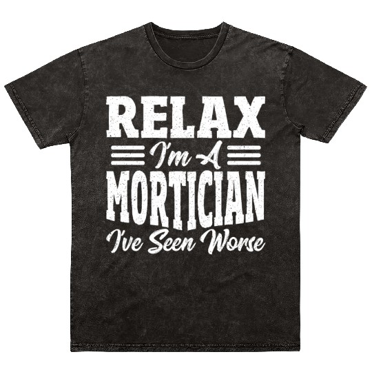 Relax I'm A Mortician I've Seen Worse Funeral Mineral Wash T Shirts