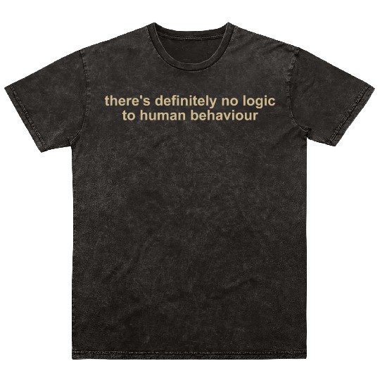There's Definitely No Logic To Human Behavior Mineral Wash T Shirts