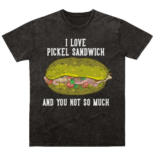 I Love Pickel Sandwich And You Not So Much Mineral Wash T Shirts