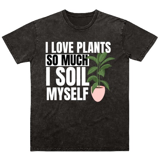 I Love Plants So Much I Soil Myself Earth Day Mineral Wash T Shirts