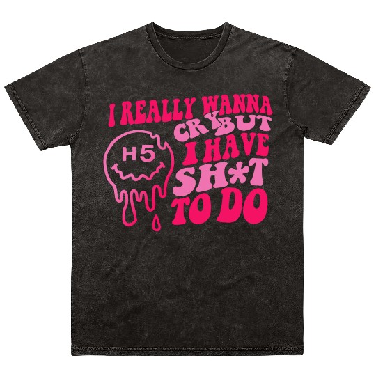 I Really Wanna Cry But I Have Shit To Do Mineral Wash T Shirts