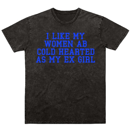 I Like My Women Ab Cold Hearted As My Ex Girl Mineral Wash T Shirts