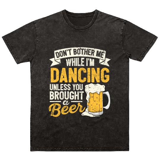 Dont Bother Me While Im Dancing Beer Lover Dance D Mineral Wash T Shirts