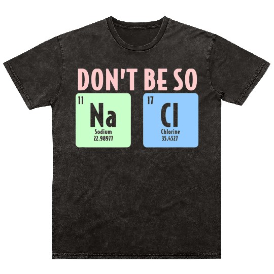 Dont Be So Salty Funny Chemistry Science Na Cl Mineral Wash T Shirts