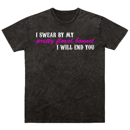 I Swear By My Pretty Floral Bonnet I Will End You Mineral Wash T Shirts