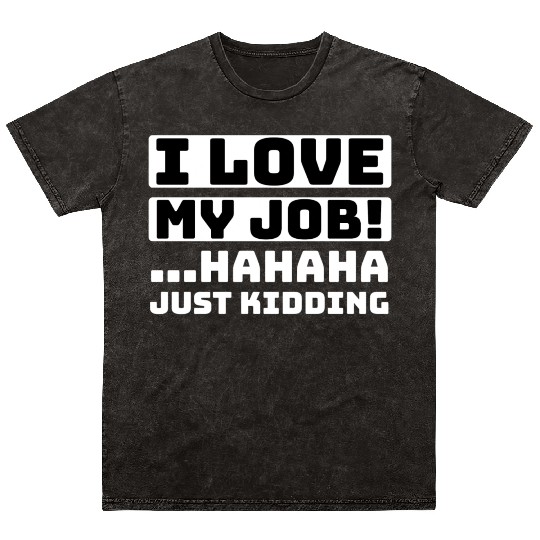 I love my job Hahaha just kidding Funny Humor Mineral Wash T Shirts