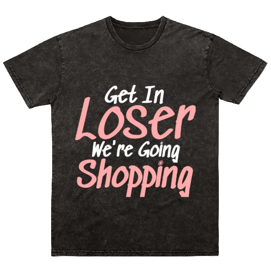 Get In Loser We'Re Going Shopping Mineral Wash T Shirts