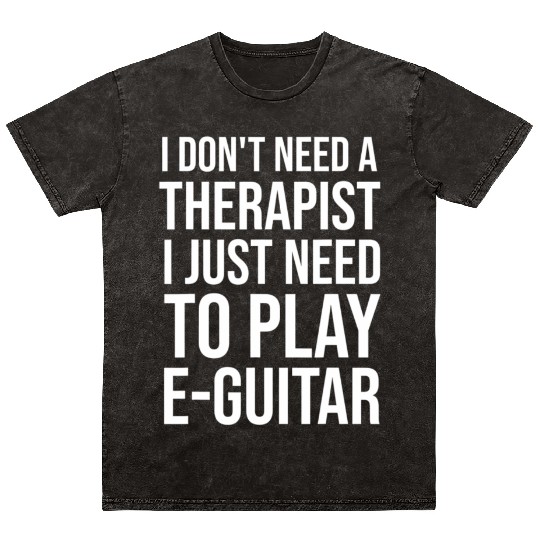 I just need to Play E-Guitar E-Guitarist Guitar Mineral Wash T Shirts