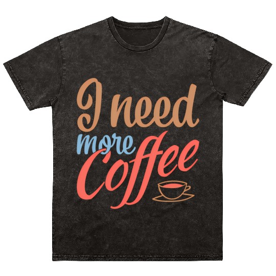 I Need More Coffee Caffeine Coffee Addict Coffee M Mineral Wash T Shirts