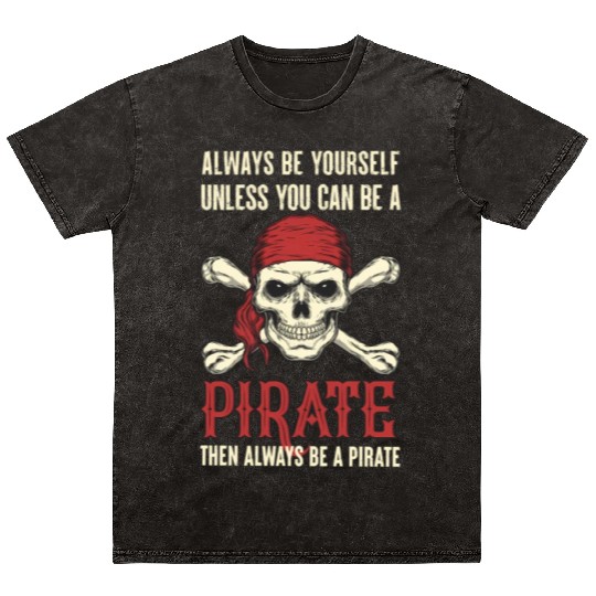 Always Be Yourself Unless You Can Be A Pirate Mineral Wash T Shirts