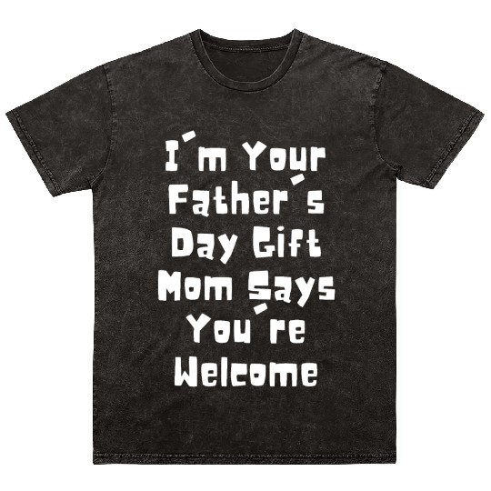 I'm Your Father's Day Gift Mom Says You're Welcome Mineral Wash T Shirts