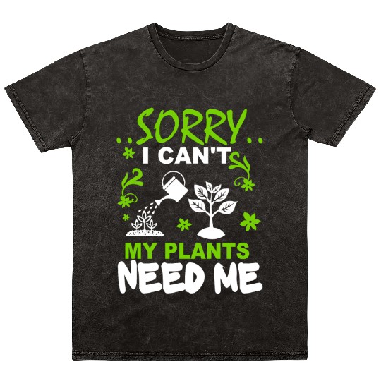 Sorry I Can't, My Plants Need Me Mineral Wash T Shirts