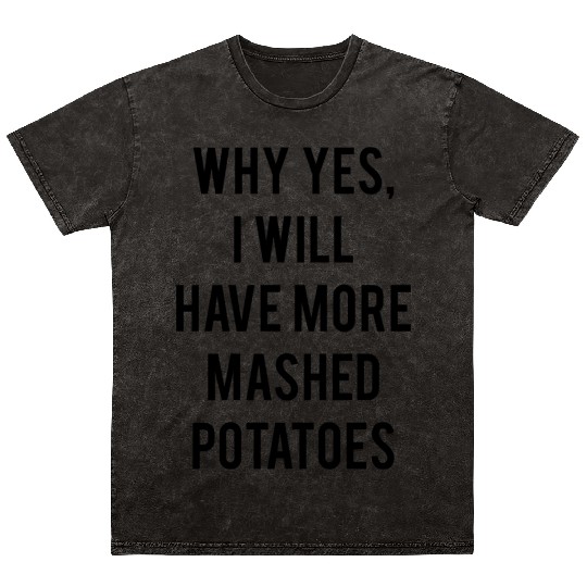 Why Yes I Will Have More Mashed Potatoes Mineral Wash T Shirts