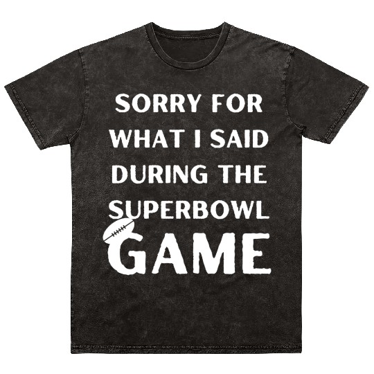 Sorry For What I Said During The Superbowl Game Mineral Wash T Shirts