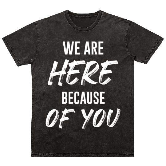 We Are Here Because Of You Jesus Christian Mineral Wash T Shirts