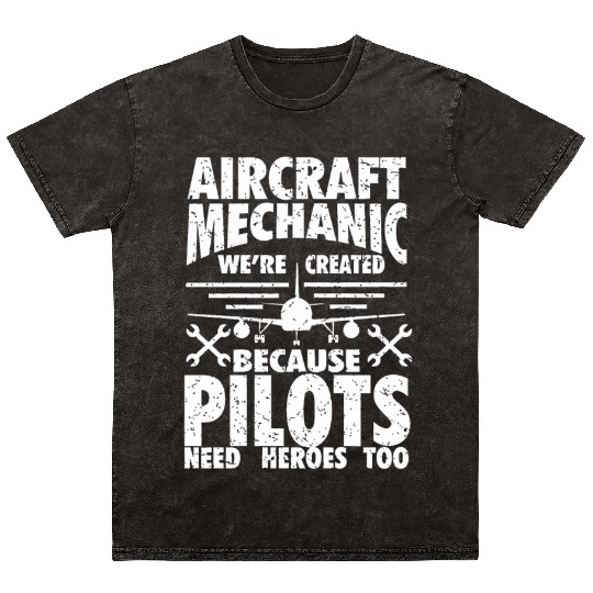AIRCRAFT MECHANIC BECAUSE PILOTS NEED HEROES Mineral Wash T Shirts