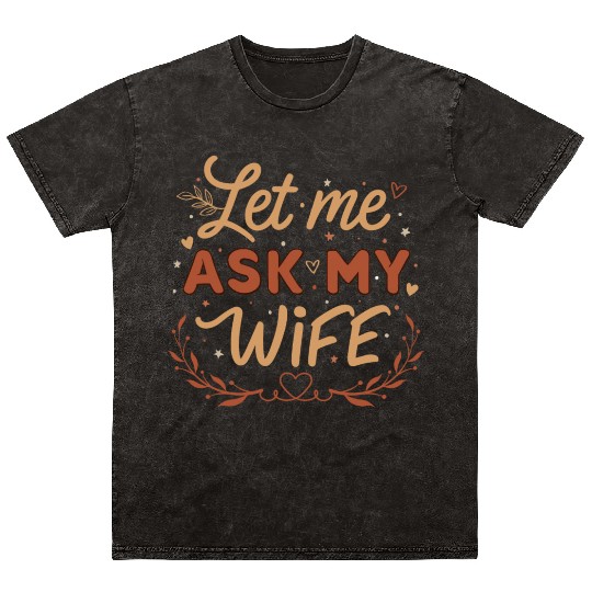 Let Me Ask My Wife Mineral Wash T Shirts