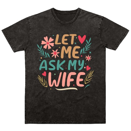 Let Me Ask My Wife Mineral Wash T Shirts