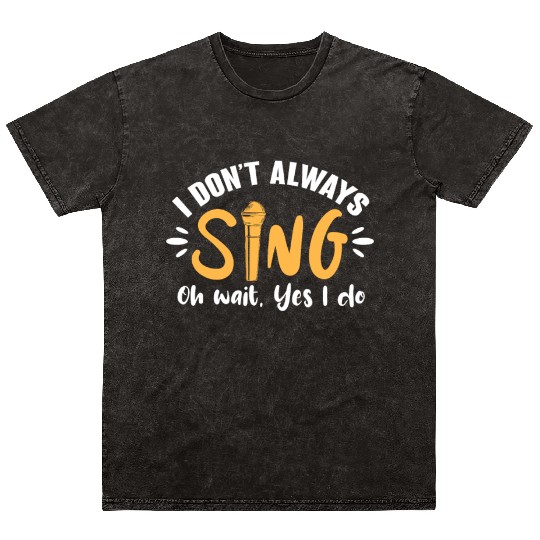 I Don't Always Sing Oh Wait, Yes I Do Mineral Wash T Shirts