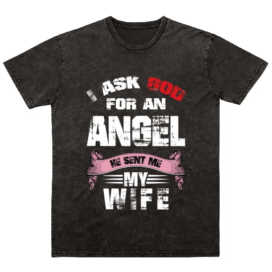 I ASK GOD FOR AN ANGEL AND HE GAVE ME MY WIFE Mineral Wash T Shirts