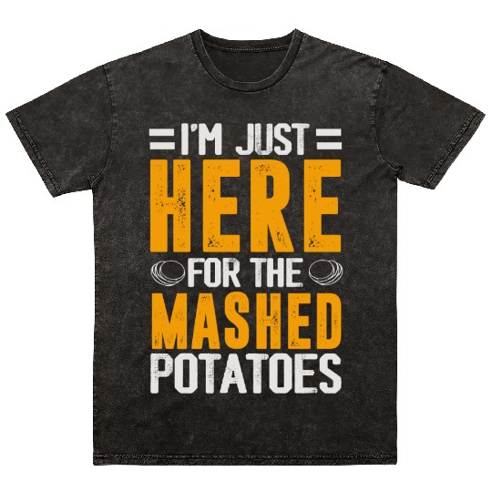 I'm Just Here For The mashed potatoes Mineral Wash T Shirts