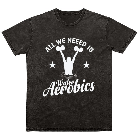 All we need is Water Aerobics Sport Mineral Wash T Shirts