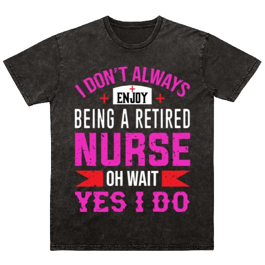 I Don't Always Enjoy Being A Retired Nurse Oh Wait Mineral Wash T Shirts