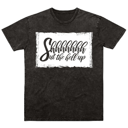 Shhh Shut The Hell Up Funny Sarcastic Joke Quote Mineral Wash T Shirts