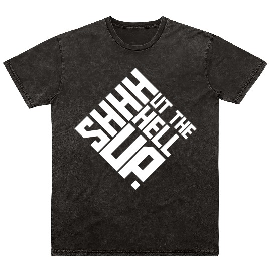 Shhh Shut The Hell Up Funny Sarcastic Joke Quote Mineral Wash T Shirts